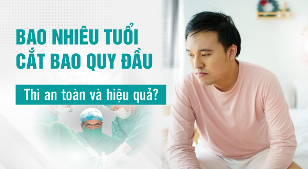 Bao nhiêu tuổi cắt bao quy đầu thì an toàn và hiệu quả?