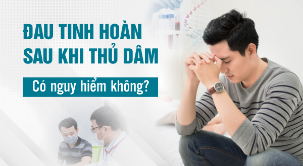 Đau tinh hoàn sau khi thủ dâm có nguy hiểm không?